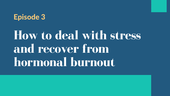 Episode 3 – How to deal with stress and recover from hormonal burnout