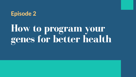 Episode 2 – How to program your genes for better health