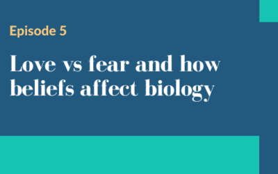 Episode 5 – Love vs fear and how beliefs affect biology