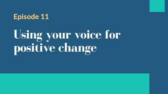 Episode 11 – Using your voice for positive change