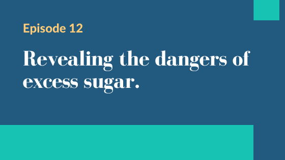 Episode 12 – Revealing the dangers of excess sugar
