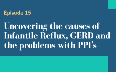 Episode 15 – Uncovering the causes of Infantile Reflux, GERD and the problems with PPI's