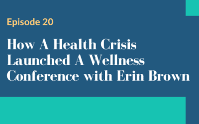 Episode 20 – How A Health Crisis Launched A Wellness Conference With Erin Brown