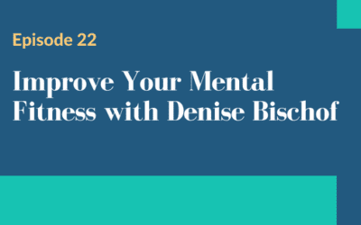 Episode 22 – Improve Your Mental Fitness with Denise Bischof