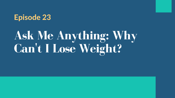 Episode 23 – Ask Me Anything: Why Can’t I Lose Weight?