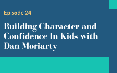 Episode 24 – Building Character and Confidence In Kids with Dan Moriarty