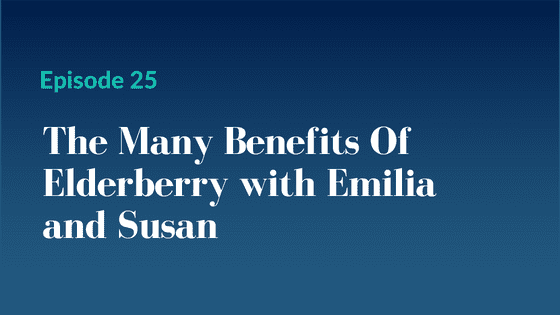 Episode 25 – The Many Benefits Of Elderberry with Emilia and Susan