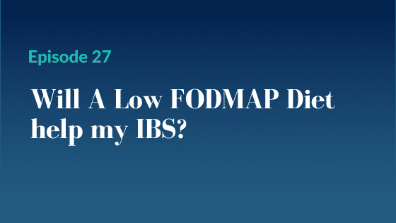 Episode 27 – Will A Low FODMAP Diet Help My IBS?